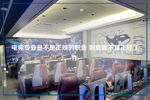 电竞专业是不是正规的职业 到底算不算正经工作